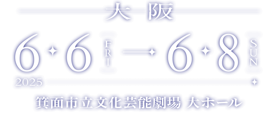 大阪 2025.6.6[FRI] - 6.8[SUN] 箕面市立文化芸能劇場 大ホール