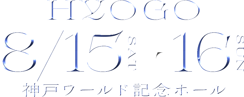 HYOGO 8/15SAT▶︎16SUN 神戸ワールド記念ホール