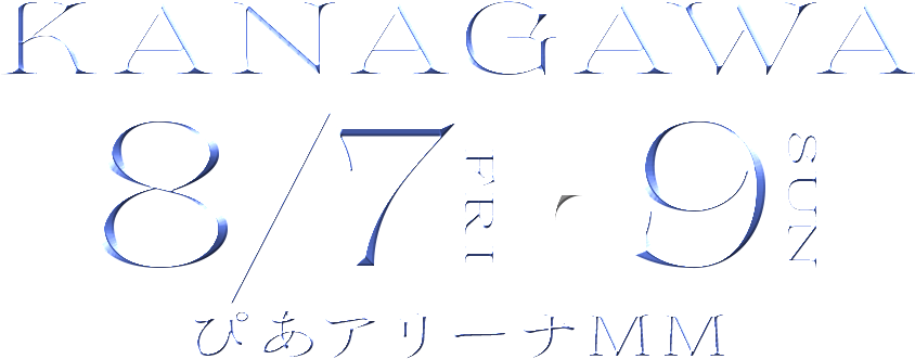 KANAGAWA 8/7FRI▶︎9SUN ぴあアリーナMM