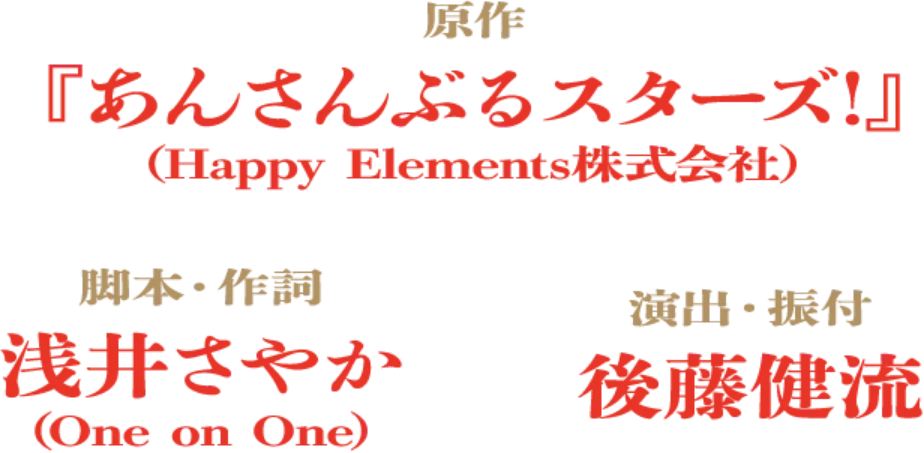 原作：『あんさんぶるスターズ!』 (Happy Elements株式会社)　脚本・作詞：浅井さやか(One on One)　演出・振付：後藤健流